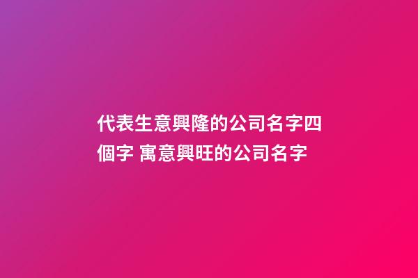 代表生意興隆的公司名字四個字 寓意興旺的公司名字-第1張-公司起名-玄機派
